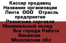 Кассир-продавец › Название организации ­ Лента, ООО › Отрасль предприятия ­ Розничная торговля › Минимальный оклад ­ 17 000 - Все города Работа » Вакансии   . Московская обл.,Климовск г.